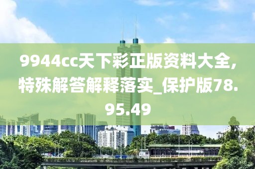 9944cc天下彩正版资料大全,特殊解答解释落实_保护版78.95.49