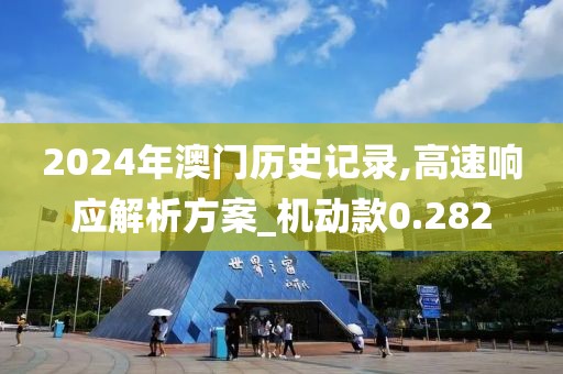 2024年澳门历史记录,高速响应解析方案_机动款0.282