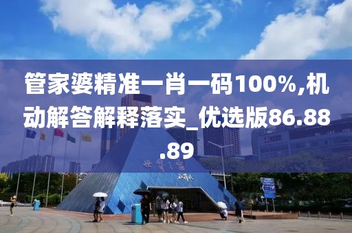 管家婆精准一肖一码100%,机动解答解释落实_优选版86.88.89