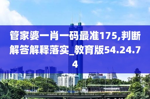 管家婆一肖一码最准175,判断解答解释落实_教育版54.24.74