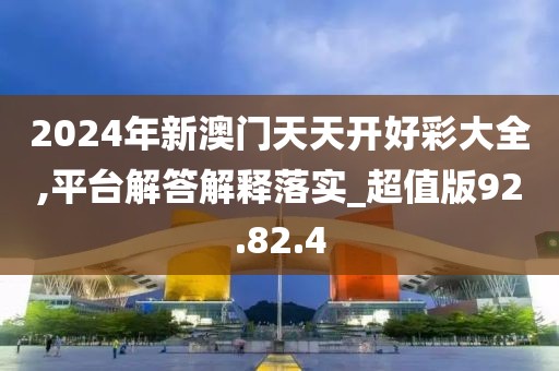 2024年新澳门天天开好彩大全,平台解答解释落实_超值版92.82.4