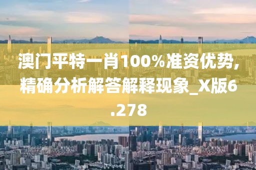 澳门平特一肖100%准资优势,精确分析解答解释现象_X版6.278