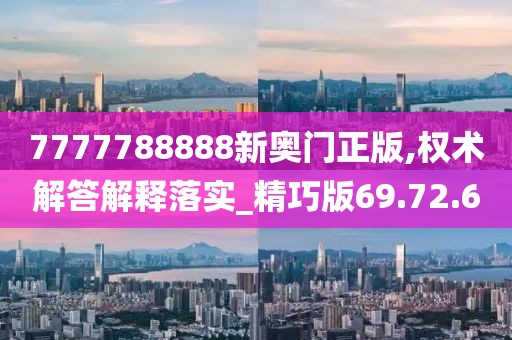 7777788888新奥门正版,权术解答解释落实_精巧版69.72.6