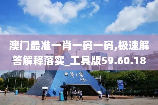 澳门最准一肖一码一码,极速解答解释落实_工具版59.60.18