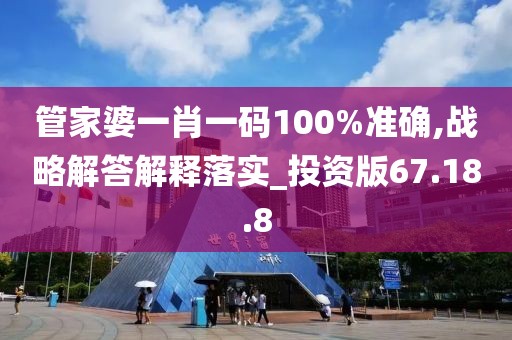 管家婆一肖一码100%准确,战略解答解释落实_投资版67.18.8