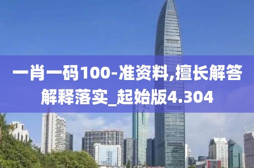 一肖一码100-准资料,擅长解答解释落实_起始版4.304