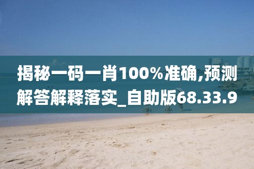 揭秘一码一肖100%准确,预测解答解释落实_自助版68.33.90