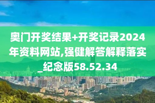 奥门开奖结果+开奖记录2024年资料网站,强健解答解释落实_纪念版58.52.34