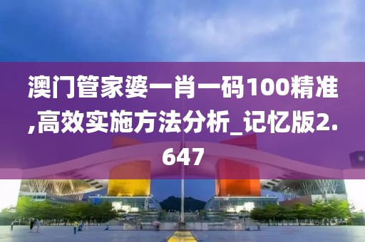 澳门管家婆一肖一码100精准,高效实施方法分析_记忆版2.647