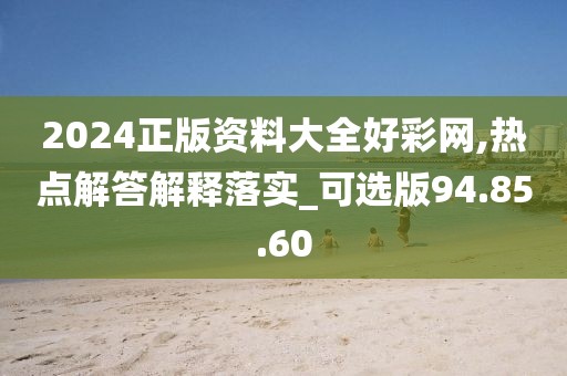 2024正版资料大全好彩网,热点解答解释落实_可选版94.85.60