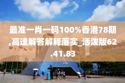 最准一肖一码100%香港78期,高速解答解释落实_活泼版62.41.83