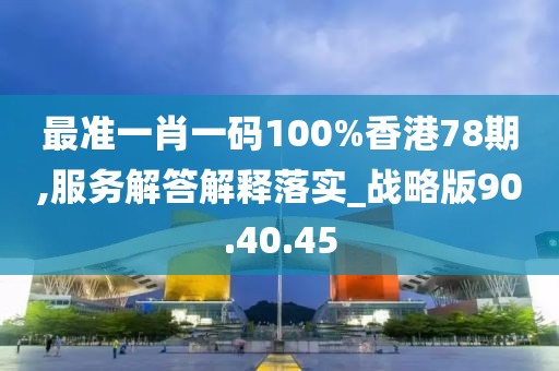 最准一肖一码100%香港78期,服务解答解释落实_战略版90.40.45