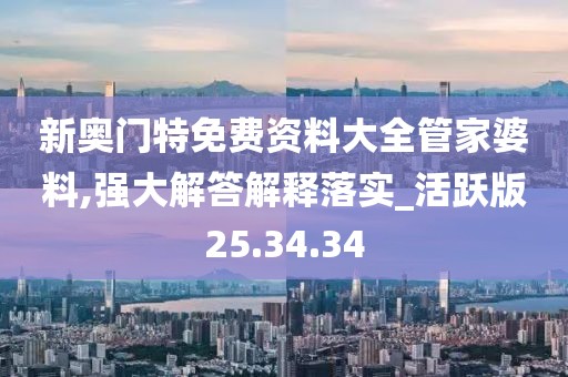 新奥门特免费资料大全管家婆料,强大解答解释落实_活跃版25.34.34