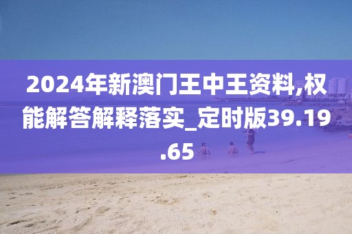 2024年新澳门王中王资料,权能解答解释落实_定时版39.19.65