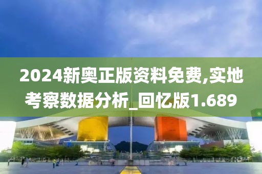 2024新奥正版资料免费,实地考察数据分析_回忆版1.689