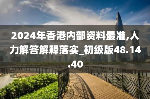 2024年香港内部资料最准,人力解答解释落实_初级版48.14.40