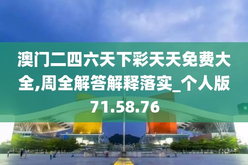 澳门二四六天下彩天天免费大全,周全解答解释落实_个人版71.58.76