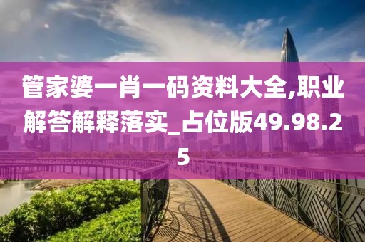 管家婆一肖一码资料大全,职业解答解释落实_占位版49.98.25