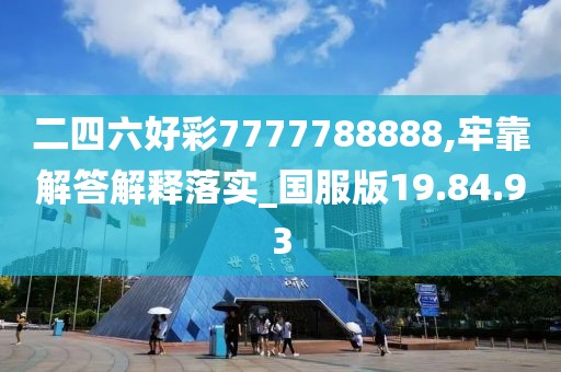 二四六好彩7777788888,牢靠解答解释落实_国服版19.84.93