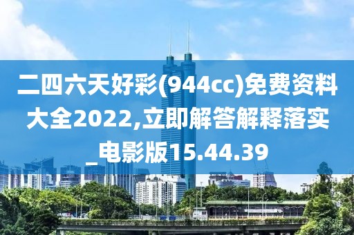 二四六天好彩(944cc)免费资料大全2022,立即解答解释落实_电影版15.44.39