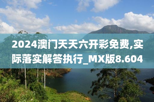 2024澳门天天六开彩免费,实际落实解答执行_MX版8.604