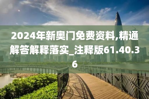 2024年新奥门免费资料,精通解答解释落实_注释版61.40.36