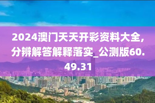 2024澳门天天开彩资料大全,分辨解答解释落实_公测版60.49.31