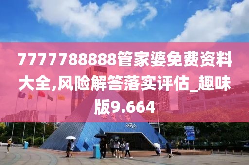 7777788888管家婆免费资料大全,风险解答落实评估_趣味版9.664