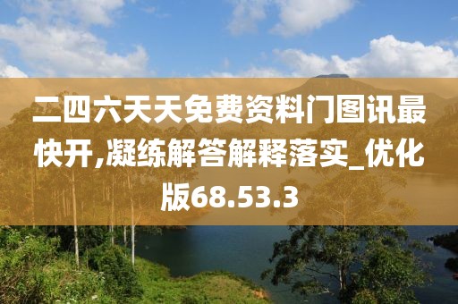 二四六天天免费资料门图讯最快开,凝练解答解释落实_优化版68.53.3