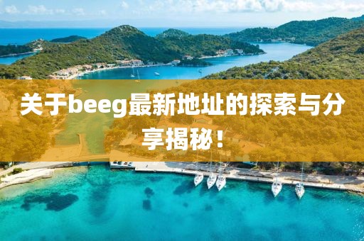 关于beeg最新地址的探索与分享揭秘！