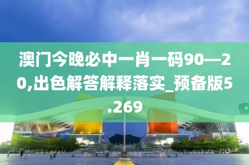 澳门今晚必中一肖一码90—20,出色解答解释落实_预备版5.269