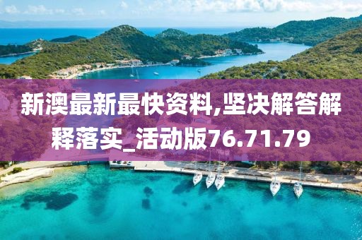 新澳最新最快资料,坚决解答解释落实_活动版76.71.79