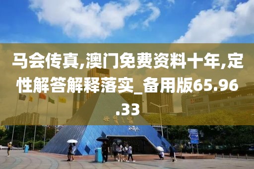 马会传真,澳门免费资料十年,定性解答解释落实_备用版65.96.33