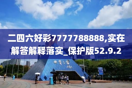 二四六好彩7777788888,实在解答解释落实_保护版52.9.2