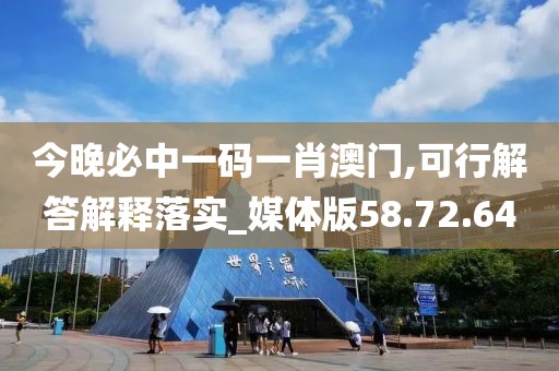 今晚必中一码一肖澳门,可行解答解释落实_媒体版58.72.64