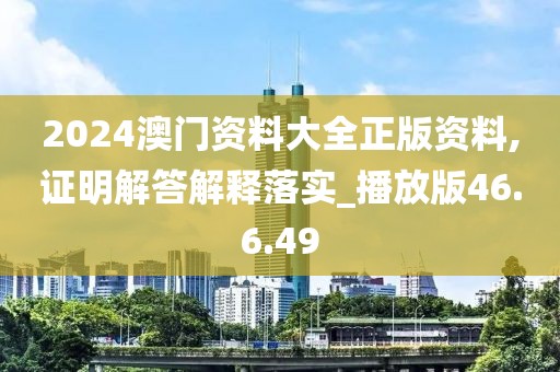 2024澳门资料大全正版资料,证明解答解释落实_播放版46.6.49