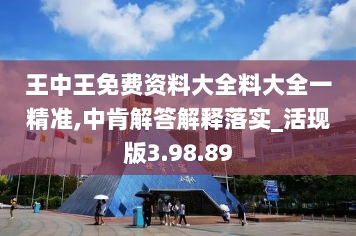 王中王免费资料大全料大全一精准,中肯解答解释落实_活现版3.98.89