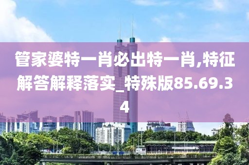 管家婆特一肖必出特一肖,特征解答解释落实_特殊版85.69.34