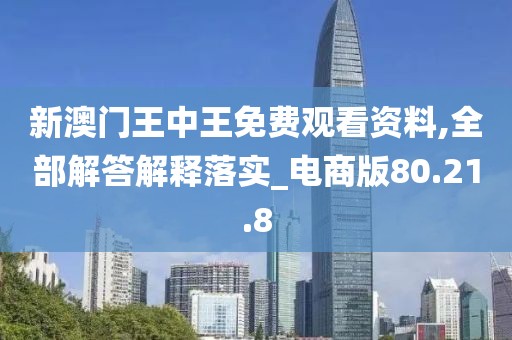 新澳门王中王免费观看资料,全部解答解释落实_电商版80.21.8