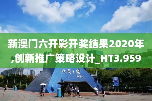 新澳门六开彩开奖结果2020年,创新推广策略设计_HT3.959