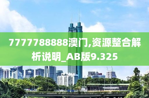 7777788888澳门,资源整合解析说明_AB版9.325