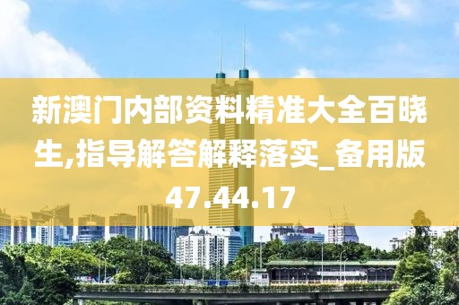 新澳门内部资料精准大全百晓生,指导解答解释落实_备用版47.44.17