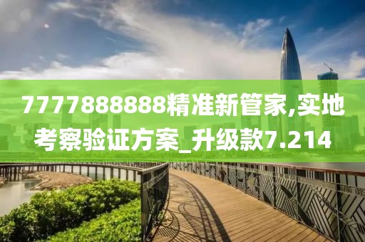 7777888888精准新管家,实地考察验证方案_升级款7.214