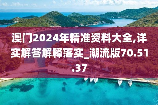 澳门2024年精准资料大全,详实解答解释落实_潮流版70.51.37