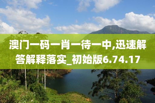 澳门一码一肖一待一中,迅速解答解释落实_初始版6.74.17