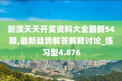 新澳天天开奖资料大全最新54期,最新趋势解答解释讨论_练习型4.876