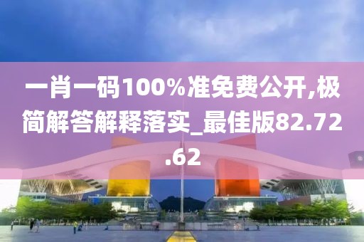 一肖一码100%准免费公开,极简解答解释落实_最佳版82.72.62