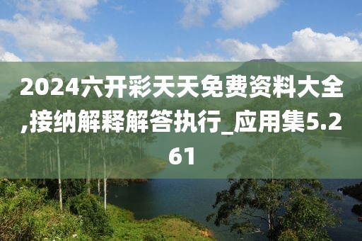 2024六开彩天天免费资料大全,接纳解释解答执行_应用集5.261