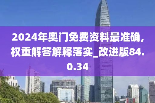 2024年奥门免费资料最准确,权重解答解释落实_改进版84.0.34