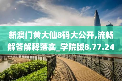 新澳门黄大仙8码大公开,流畅解答解释落实_学院版8.77.24